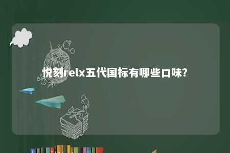 悦刻relx五代国标有哪些口味
？ 